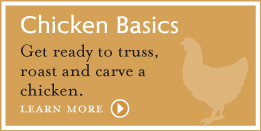 Chicken Basics Get ready to truss, roast and carve a chicken. Learn more